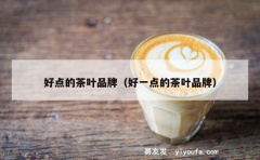 好点的茶叶品牌（好一点的茶叶品牌）