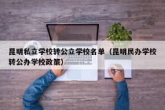 昆明私立学校转公立学校名单（昆明民办学校转公办学校政策）