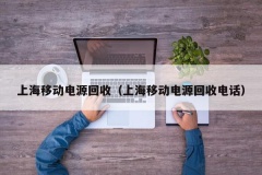 上海移动电源回收（上海移动电源回收电话）