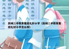 历城二中教育集团礼轩小学（历城二中教育集团礼轩小学怎么样）