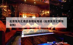 北京东方汇夜总会地址电话（北京东方汇娱乐会所）