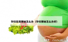 孕妇出现便秘怎么办（孕妇便秘怎么办好）