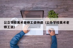 公立学校美术老师工资待遇（公办学校美术老师工资）