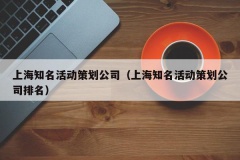 上海知名活动策划公司（上海知名活动策划公司排名）