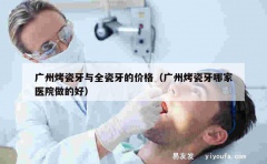 广州烤瓷牙与全瓷牙的价格（广州烤瓷牙哪家医院做的好）