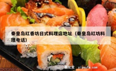 秦皇岛红香坊日式料理店地址（秦皇岛红坊料理电话）