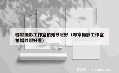 哪家摄影工作室拍婚纱照好（哪家摄影工作室拍婚纱照好看）