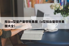 阳台u型窗户窗帘效果图（u型阳台窗帘效果图大全）