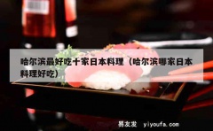 哈尔滨最好吃十家日本料理（哈尔滨哪家日本料理好吃）