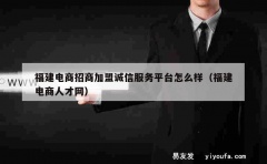 福建电商招商加盟诚信服务平台怎么样（福建电商人才网）