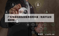 广东电商招商加盟服务保障方案（电商平台招商政策）