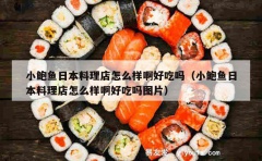 小鲍鱼日本料理店怎么样啊好吃吗（小鲍鱼日本料理店怎么样啊好吃