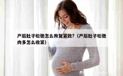 产后肚子松弛怎么恢复紧致?（产后肚子松弛肉多怎么收紧）