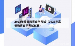 2023年高等教育自学考试（2023年高等教育自学考试试卷）