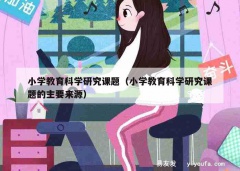 小学教育科学研究课题（小学教育科学研究课题的主要来源）