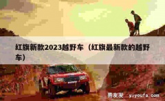 红旗新款2023越野车（红旗最新款的越野车）