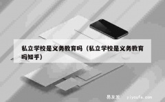 私立学校是义务教育吗（私立学校是义务教育吗知乎）