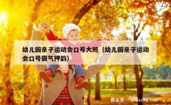 幼儿园亲子运动会口号大班（幼儿园亲子运动会口号霸气押韵）