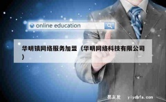 华明镇网络服务加盟（华明网络科技有限公司）