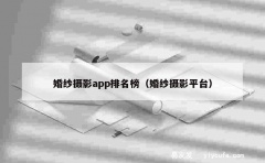 婚纱摄影app排名榜（婚纱摄影平台）