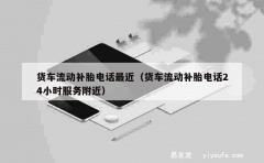 货车流动补胎电话最近（货车流动补胎电话24小时服务附近）