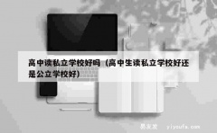 高中读私立学校好吗（高中生读私立学校好还是公立学校好）