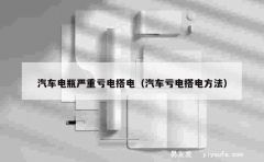 汽车电瓶严重亏电搭电（汽车亏电搭电方法）