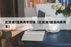 比亚迪7座商务车价格（比亚迪7座混动商务车）