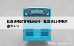 比亚迪电动客车k9价格（比亚迪19座电动客车k6）