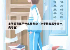 小学教育属于什么类专业（小学教育属于哪一类专业）