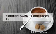 现磨咖啡机什么品牌好（现磨咖啡机多少钱一台）