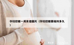 孕妇控糖一周食谱图片（孕妇控糖要维持多久）