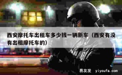 西安摩托车出租车多少钱一辆新车（西安有没有出租摩托车的）