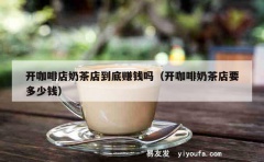 开咖啡店奶茶店到底赚钱吗（开咖啡奶茶店要多少钱）