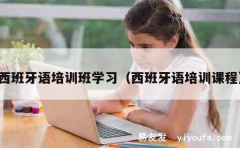 西班牙语培训班学习（西班牙语培训课程）