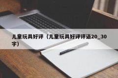 儿童玩具好评（儿童玩具好评评语20_30字）