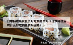 日本料理店有什么好吃的鱼肉吗（日本料理店有什么好吃的鱼肉吗图