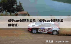 咸宁suv越野车出租（咸宁suv越野车出租电话）