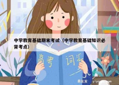 中学教育基础期末考试（中学教育基础知识必背考点）