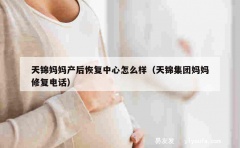 天锦妈妈产后恢复中心怎么样（天锦集团妈妈修复电话）