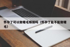 怀孕了可以做睫毛嫁接吗（怀孕了能不能做睫毛）