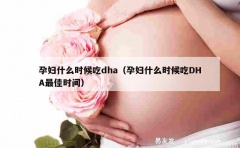 孕妇什么时候吃dha（孕妇什么时候吃DHA最佳时间）