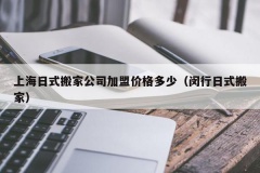 上海日式搬家公司加盟价格多少（闵行日式搬家）