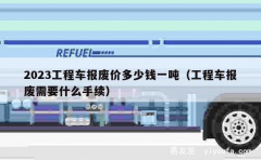 2023工程车报废价多少钱一吨（工程车报废需要什么手续）