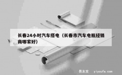 长春24小时汽车搭电（长春市汽车电瓶经销商哪家好）