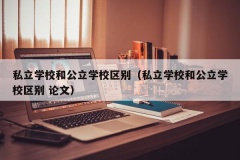 私立学校和公立学校区别（私立学校和公立学校区别 论文）