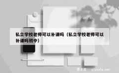 私立学校老师可以补课吗（私立学校老师可以补课吗初中）