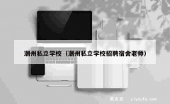 潮州私立学校（潮州私立学校招聘宿舍老师）