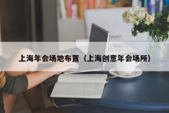 上海年会场地布置（上海创意年会场所）