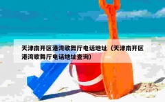 天津南开区港湾歌舞厅电话地址（天津南开区港湾歌舞厅电话地址查